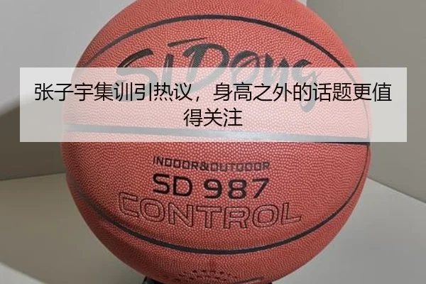 张子宇集训引热议，身高之外的话题更值得关注